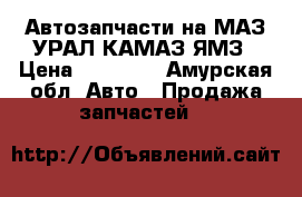 Автозапчасти на МАЗ,УРАЛ,КАМАЗ ЯМЗ › Цена ­ 10 000 - Амурская обл. Авто » Продажа запчастей   